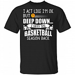 I Act Like I'm Ok But Deep Down I Need The Basketball Season Back T-Shirt - Basketball Lover Shirt, Black, Unisex T-Shirt