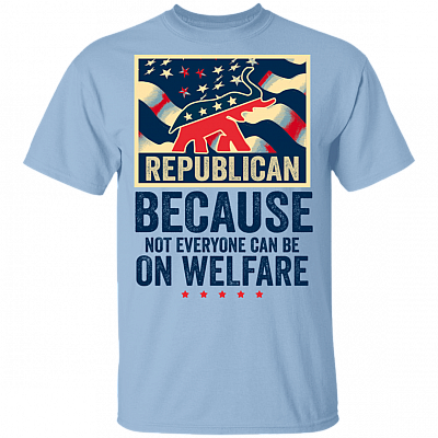 Because Not Everyone Can Be On Welfare Trump 2020 T-shirt, Light Blue, Unisex T-Shirt