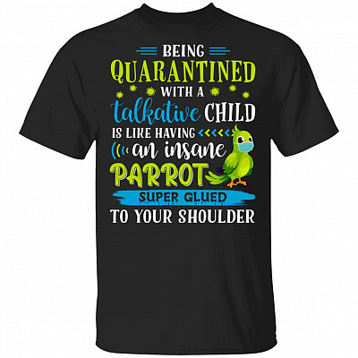 Being Quarantined with a Talkative Child Is Like Having an Insane Parrot Super Glued to Your Shoulder Shirt, Black, Unisex T-Shirt