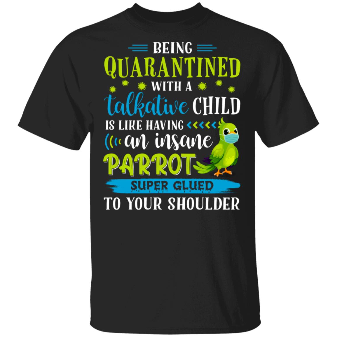 Being Quarantined with a Talkative Child Is Like Having an Insane Parrot Super Glued to Your Shoulder Shirt, Black, Unisex T-Shirt