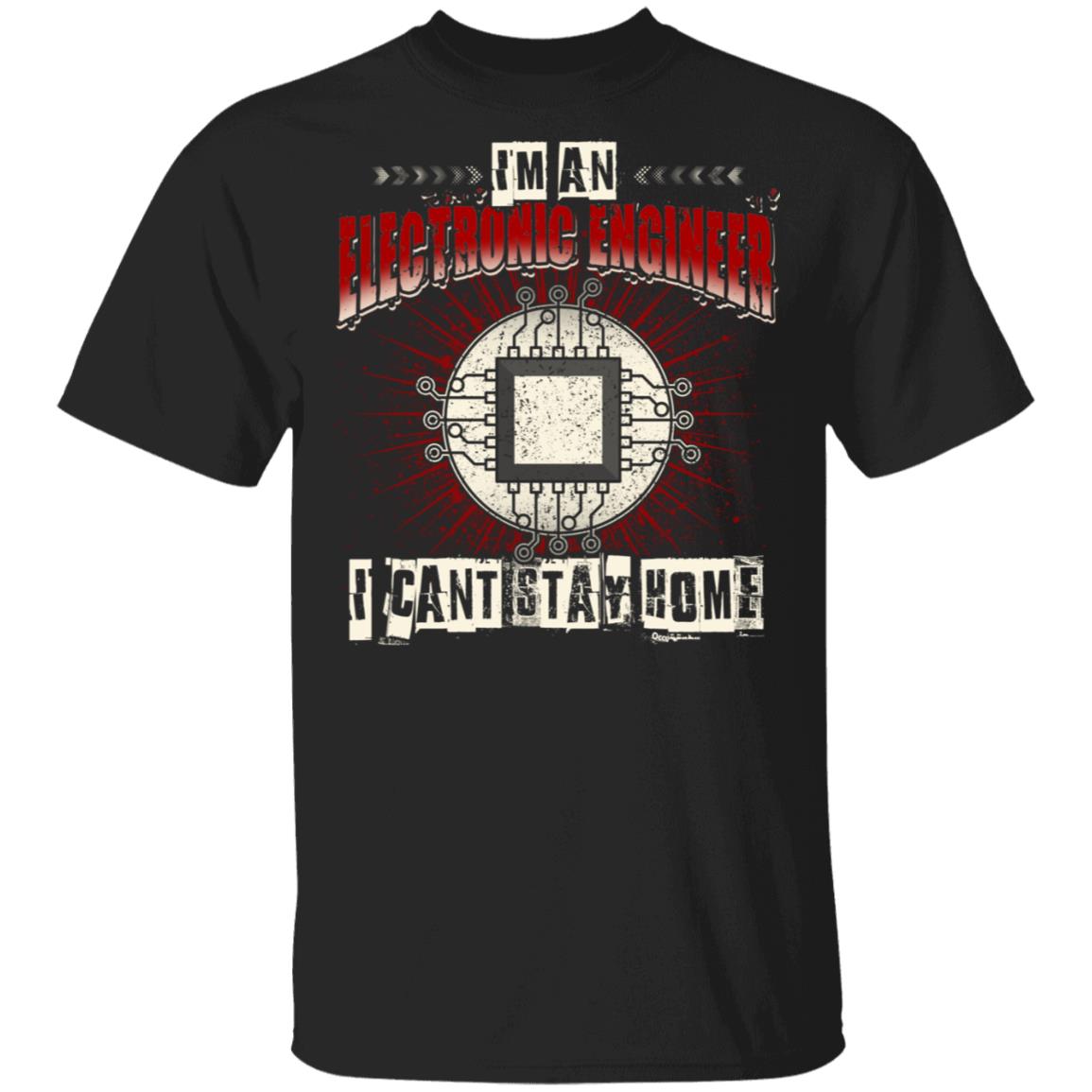 Im An Electronic Engineer I Cant Stay Home T-Shirt - Funny Electronic Engineer Quarantined Shirt, Black, Unisex T-Shirt