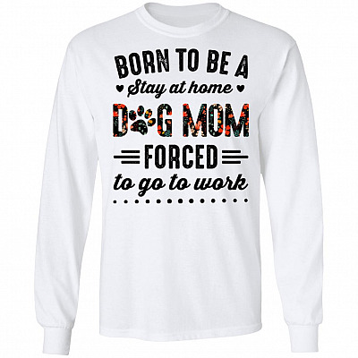 Born to Be A Stay at Home Dog Mom Forced to Go to Work Funny Mom Life Hoodie - Long Sleeve - Sweatshirt, White, Long Sleeve