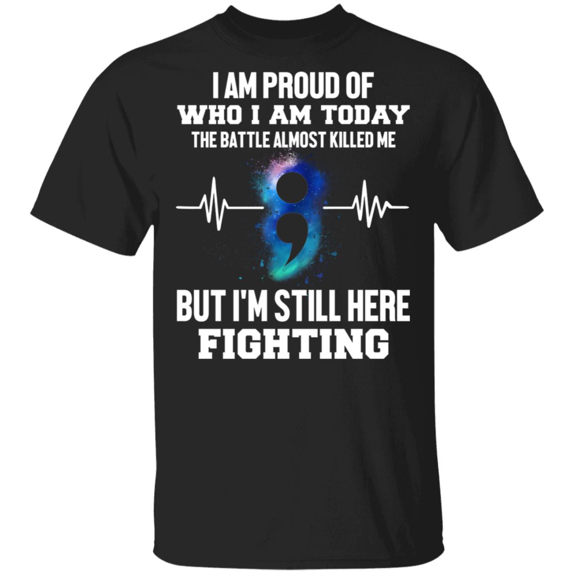 I Am Proud of Who I Am Today The Battle Almost Killed Me But I'm Still Here Fighting T-Shirt, Black, Unisex T-Shirt