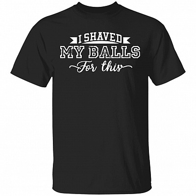I Shaved My Balls for This T-Shirt - Humor G Shirt, Black, Unisex T-Shirt