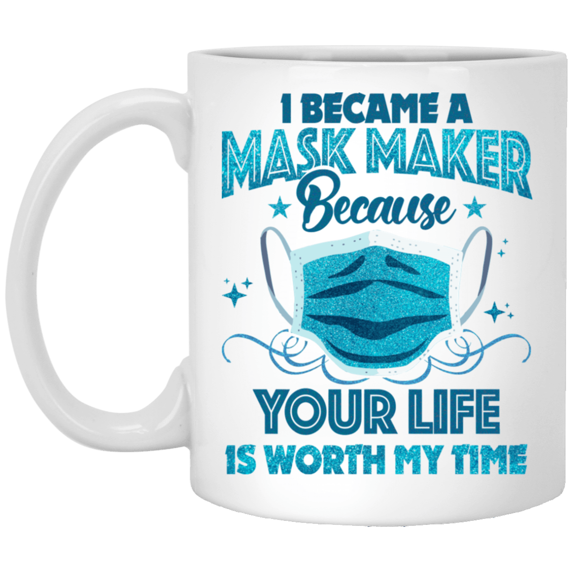 I Became A Mask Maker Because Your Life Is Worth My Time Coffee Mug - Beer Stein - Water Bottle, White, 11 oz. White Mug