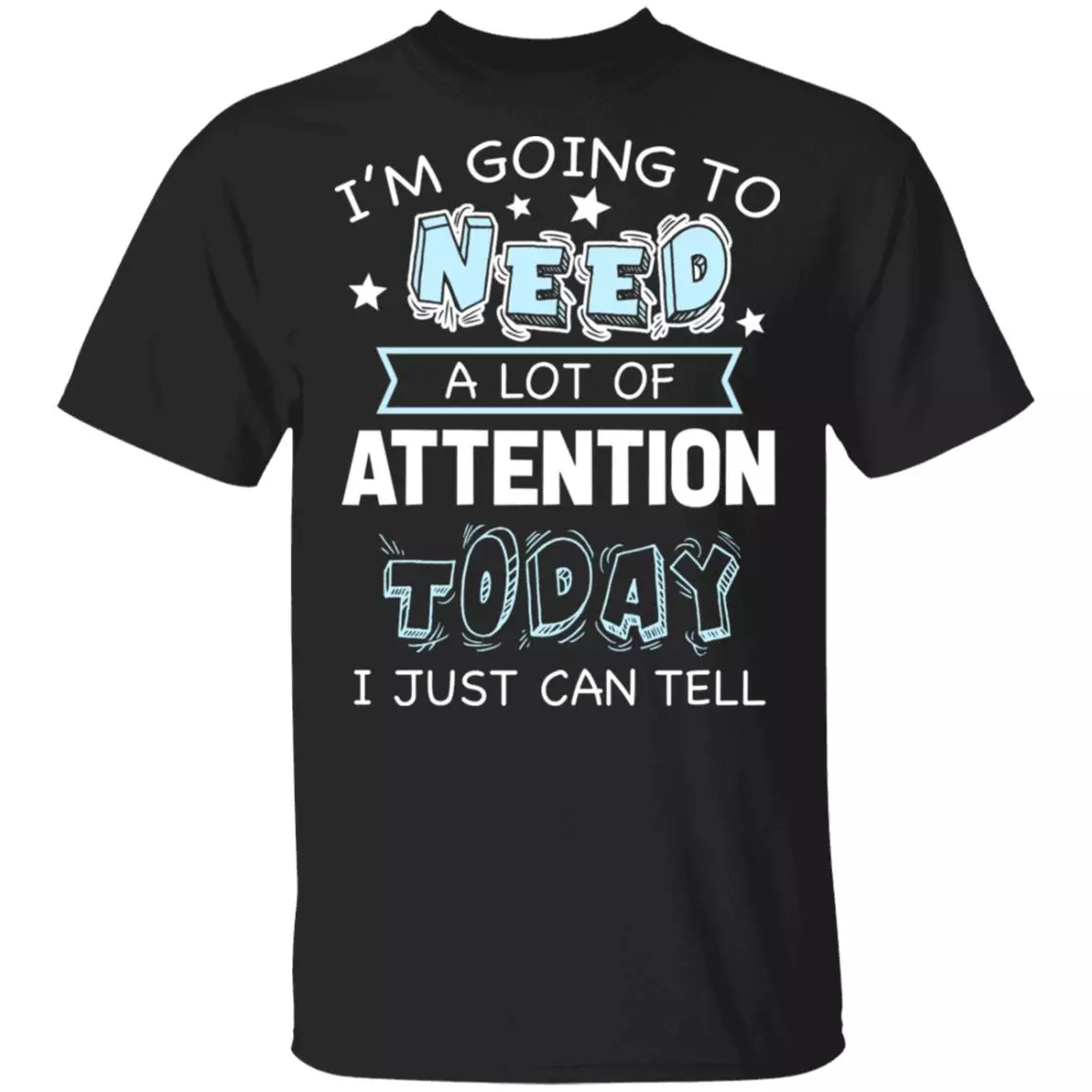 I'm Going to Need A Lot of Attention Today I Can Just Tell Funny T-Shirt, Black, Unisex T-Shirt