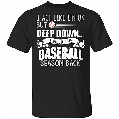 I Act Like I'm Ok But Deep Down I Need The Baseball Season Back T-Shirt - Baseball Lover Shirt, Black, Unisex T-Shirt