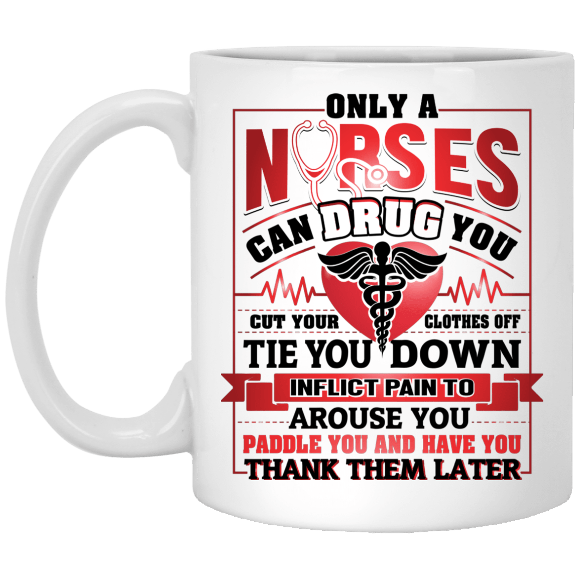 Only A Nurse Can Drug You - Cut Your Clothes Off - Tie You Down - Inflict Pain Ceramic Coffee Mug, White, 11 oz. White Mug