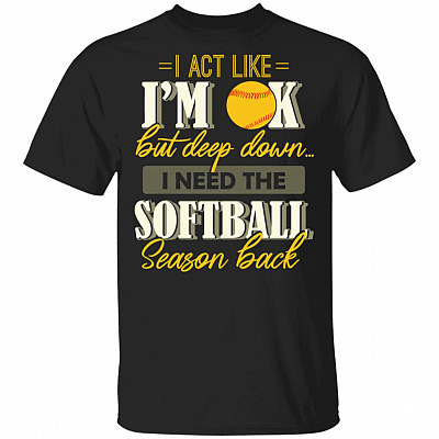 I Act Like I'm OK But Deep Down I Need The Softball Season Back T-Shirt, Black, Unisex T-Shirt