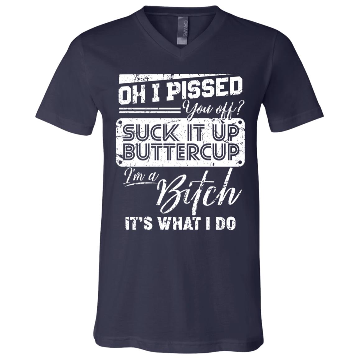 Oh I Pissed You Off Suck It Up Buttercup I Am A Bitch It's What I Do T-Shirt - V-Neck Shirt, Navy, V-Neck T-Shirt