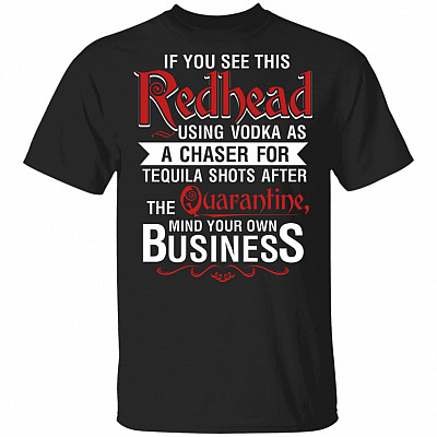 If You See This Redhead Using Vodka As A Chaser For Tequila Shots After The Quarantine T-Shirt - Redhead Gifts, Black, Unisex T-Shirt