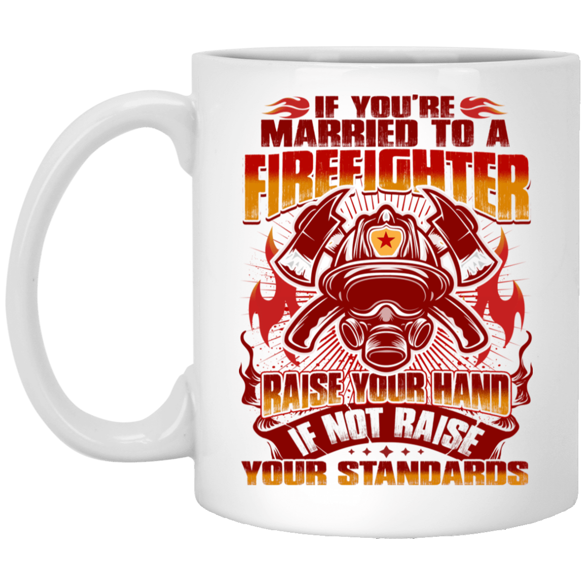 If You're Married To a Firefighter - Raise Your Hands If Not Raise Your Standards Ceramic Coffee Mug, White, 11 oz. White Mug If You're Married To a Firefighter - Raise Your Hands If Not Raise Your Standards Ceramic Coffee Mug, White, 11 oz. White Mug
