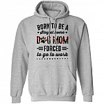 Born to Be A Stay at Home Dog Mom Forced to Go to Work Funny Mom Life Hoodie - Long Sleeve - Sweatshirt, Sport Grey, Hoodie