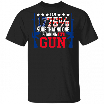 I Am 1776% Sure That No One Is Taking My Gun T-shirt - Patriotic T-shirt