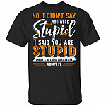 No I Didn't Say You Were Stupid I Said You Are Stupid There's Nothing Past-Tense About It Funny T-Shirt, Black, Unisex T-Shirt