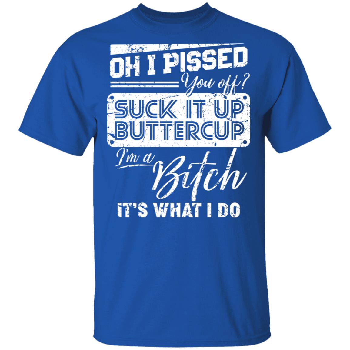 Oh I Pissed You Off Suck It Up Buttercup I Am A Bitch It's What I Do T-Shirt - V-Neck Shirt, Royal, Unisex T-Shirt