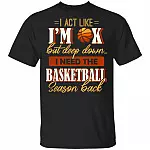 I Act Like I'm OK But Deep Down I Need The Basketball Season Back T-Shirt, Black, Unisex T-Shirt I Act Like I'm OK But Deep Down I Need The Basketball Season Back T-Shirt, Black, Unisex T-Shirt