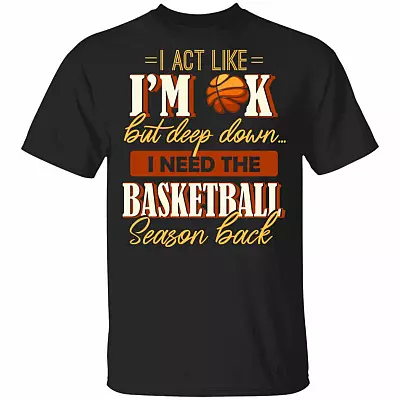 I Act Like I'm OK But Deep Down I Need The Basketball Season Back T-Shirt, Black, Unisex T-Shirt