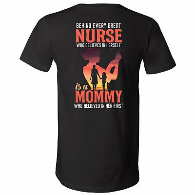 Behind Every Great Nurse Who Believes In Herself Is A Mommy Who Believed In Her First Print On Back T-Shirt - V-Neck Shirt