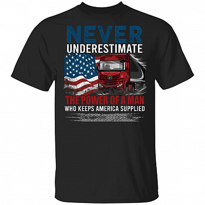 Never Underestimate The Power Of A Man Who Keeps America Supplied Truck Driver T-Shirt