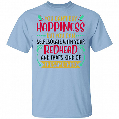 You Can't Buy Happiness But You Can Self Isolate With Your Redhead And That's Kind Of The Same Thing T-Shirt