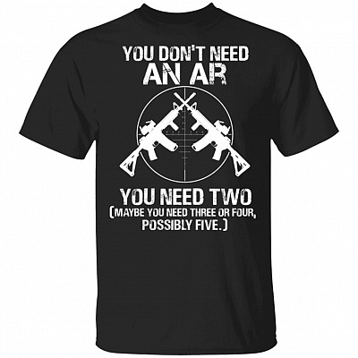 You Dont Need An Ar You Need Two T-Shirt - Funny Gun Right Shirt, Black, Unisex T-Shirt