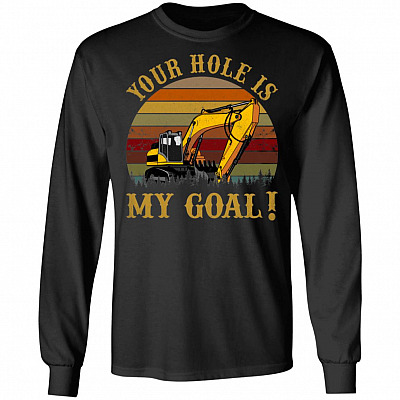 Your Hole Is My Goal - Heavy Equipment Operator Hoodie - Sweatshirt - Long Sleeve Shirt, Black, Long Sleeve