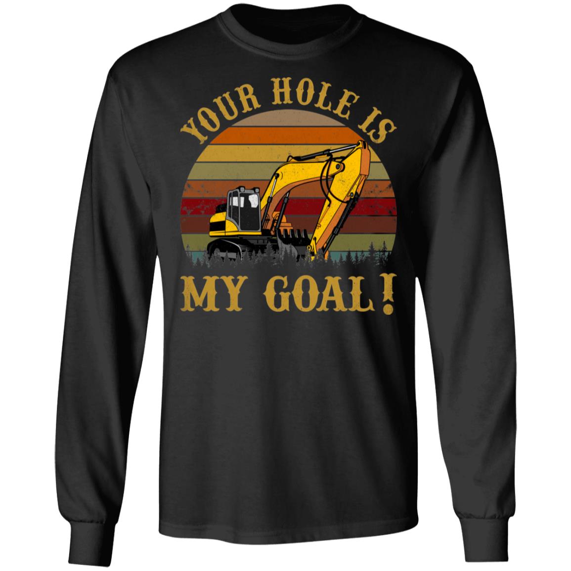 Your Hole Is My Goal - Heavy Equipment Operator Hoodie - Sweatshirt - Long Sleeve Shirt, Black, Long Sleeve