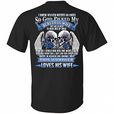 I Know Heaven Needed An Angel So God Picked My Beautiful Wife This Widower Loves His Wife Print On Back T-Shirt