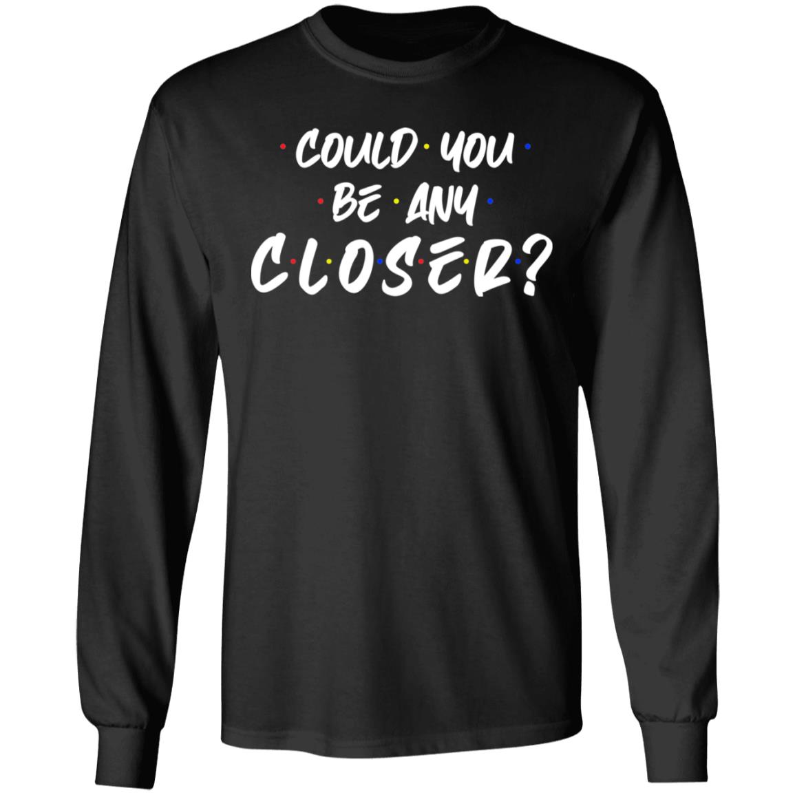 Could You Be Any Closer Hoodie - Sweatshirt - Long Sleeve, Black, Long Sleeve
