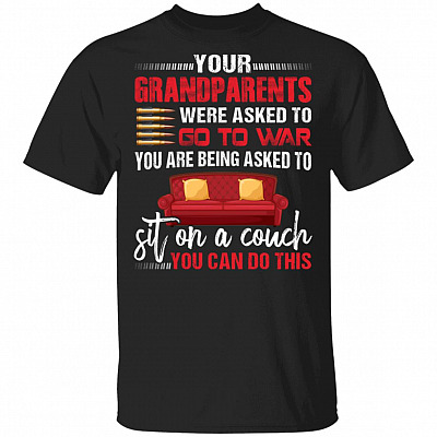 Your Grandparents Were Asked To Go To War You Are Being Asked To Sit On A Couch You Can Do This Funny T-Shirt