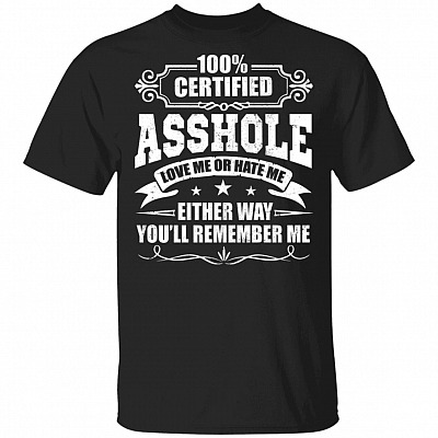 100% Certified Asshole Love Me Hate Me Either Way You'll Remember Me T-Shirt
