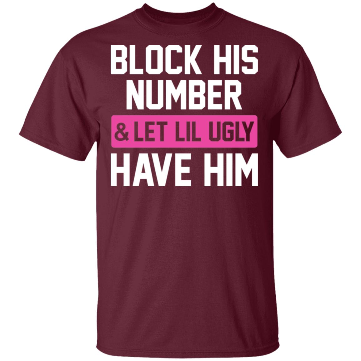 Block His Number Let Lil Ugly Have Him Funny T-Shirt, Maroon, Unisex T-Shirt Block His Number Let Lil Ugly Have Him Funny T-Shirt, Maroon, Unisex T-Shirt