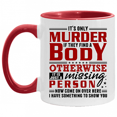 It's Only Murder If They Find A Body Otherwise It Is Just A Missing Person Funny Accent Mug - Coffee Mug, White/Red, 11 oz. Accent Mug