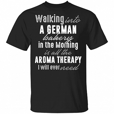 Walking Into A German Bakery In The Morning Is All The Aroma Therapy I Will Ever Need T-Shirt, Black, Unisex T-Shirt