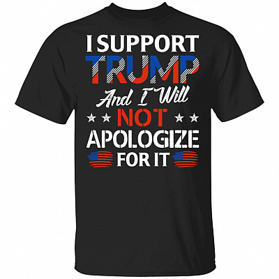 I Support Trump And I Will Not Apologize For It Funny T-Shirt