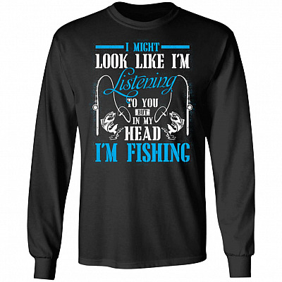 I Might Look Like I'm Listening To You But In My Head I'm Fishing Hoodie - Sweatshirt - Long Sleeve, Black, Long Sleeve