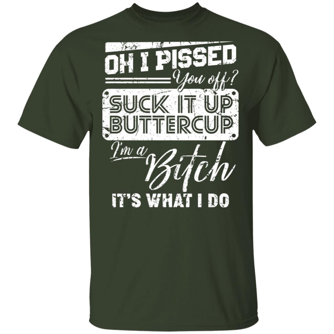 Oh I Pissed You Off Suck It Up Buttercup I Am A Bitch It's What I Do T-Shirt - V-Neck Shirt, Forest, Unisex T-Shirt