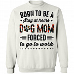 Born to Be A Stay at Home Dog Mom Forced to Go to Work Funny Mom Life Hoodie - Long Sleeve - Sweatshirt, White, Sweatshirt