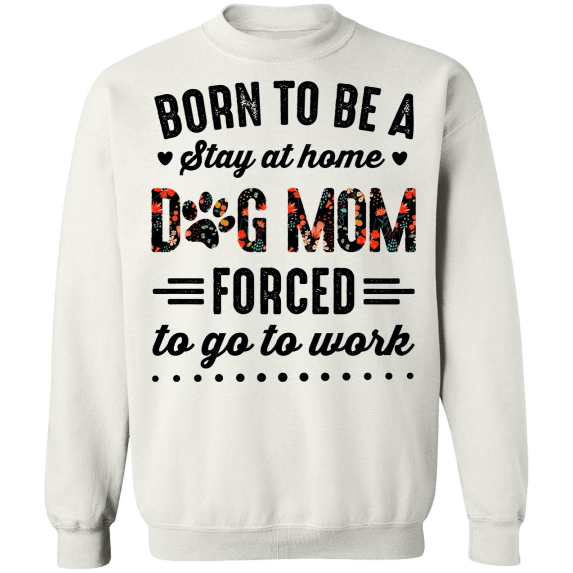 Born to Be A Stay at Home Dog Mom Forced to Go to Work Funny Mom Life Hoodie - Long Sleeve - Sweatshirt, White, Sweatshirt