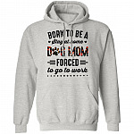 Born to Be A Stay at Home Dog Mom Forced to Go to Work Funny Mom Life Hoodie - Long Sleeve - Sweatshirt, Ash, Hoodie