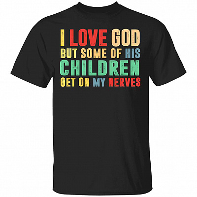 I Love God But Some Of His Children Get On My Nerves T-Shirt - Funny Jesus Christ Shirt