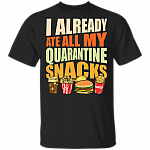 I Already Ate All My Quarantine Snacks 2020 T-shirt, Black, Unisex T-Shirt