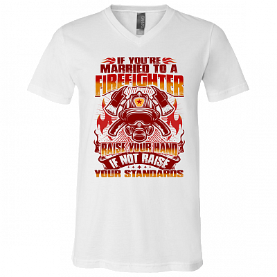 If You're Married To a Firefighter - Raise Your Hands If Not Raise Your Standards T-Shirt - V Neck, White, V-Neck T-Shirt