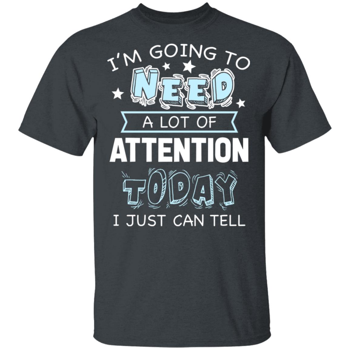 I'm Going to Need A Lot of Attention Today I Can Just Tell Funny T-Shirt, Dark Heather, Unisex T-Shirt