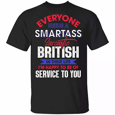 Everyone Needs A Smartass Sarcastic British In Their Life I'm Happy To Be Of Service To You T-Shirt