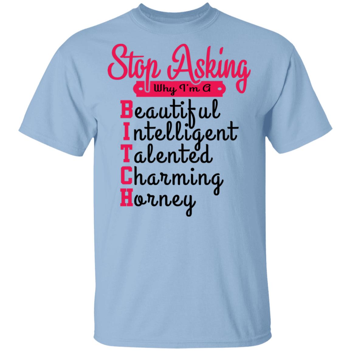 Stop Asking Why I'm A Bitch T-Shirt, Light Blue, Unisex T-Shirt Stop Asking Why I'm A Bitch T-Shirt, Light Blue, Unisex T-Shirt