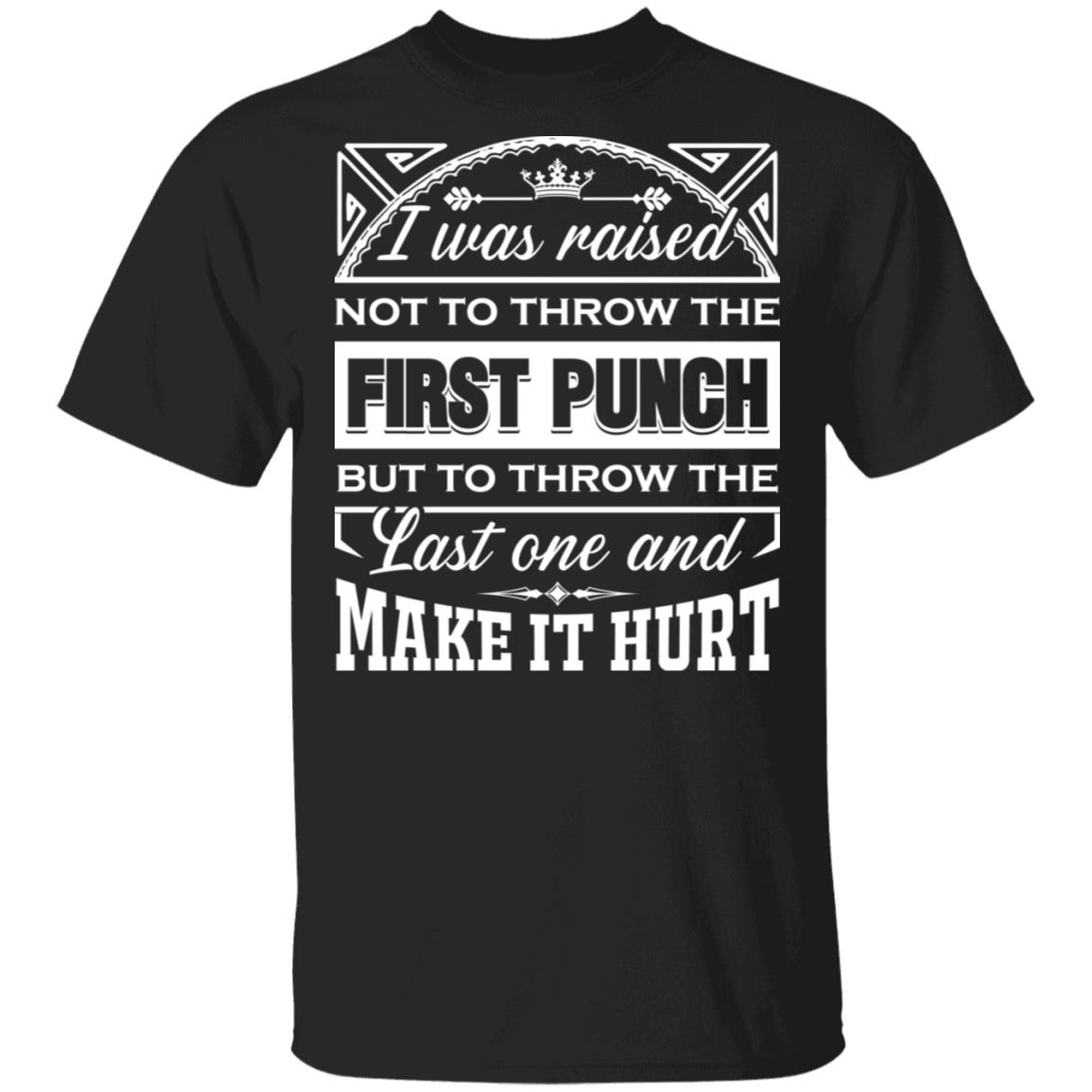 I Was Raised Not To Throw The First Punch But To Throw The Last One And Make It Hurt Funny T-Shirt, Black, Unisex T-Shirt