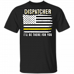 Dispatcher I'll Be There For You T-Shirt - 911 Dispatcher Thin Gold Line Flag Shirt