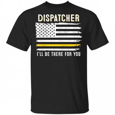 Dispatcher I'll Be There  For You T-Shirt - 911 Dispatcher Thin Gold Line Flag Shirt